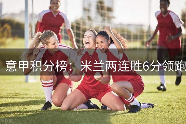 意甲积分榜：米兰两连胜6分领跑 国米将战卡利亚里尤文将战帕尔马
